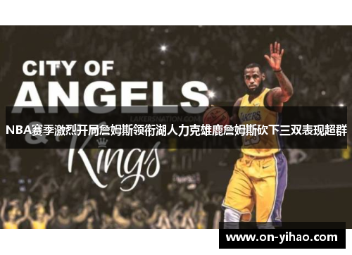 NBA赛季激烈开局詹姆斯领衔湖人力克雄鹿詹姆斯砍下三双表现超群