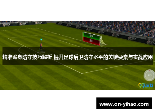 精准贴身防守技巧解析 提升足球后卫防守水平的关键要素与实战应用