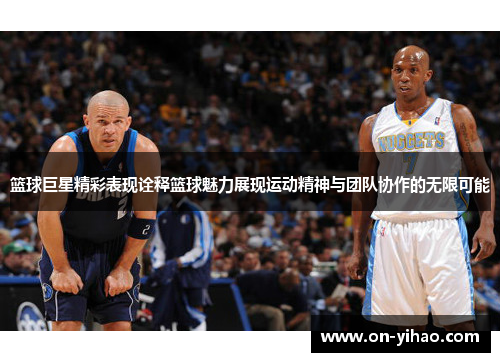 篮球巨星精彩表现诠释篮球魅力展现运动精神与团队协作的无限可能