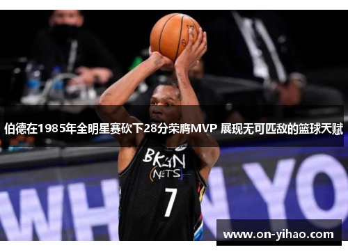 伯德在1985年全明星赛砍下28分荣膺MVP 展现无可匹敌的篮球天赋