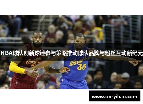 NBA球队创新球迷参与策略推动球队品牌与粉丝互动新纪元