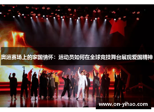奥运赛场上的家国情怀：运动员如何在全球竞技舞台展现爱国精神