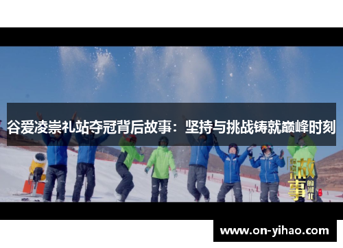 谷爱凌崇礼站夺冠背后故事：坚持与挑战铸就巅峰时刻