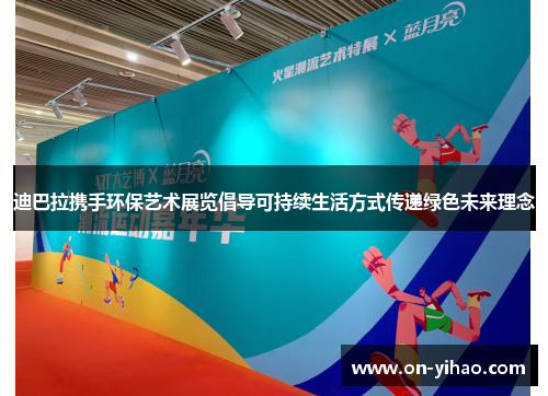 迪巴拉携手环保艺术展览倡导可持续生活方式传递绿色未来理念