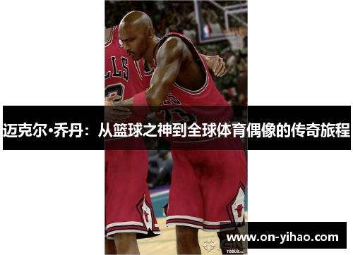 迈克尔·乔丹：从篮球之神到全球体育偶像的传奇旅程