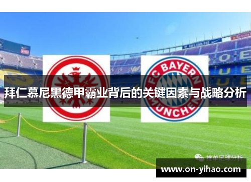 拜仁慕尼黑德甲霸业背后的关键因素与战略分析