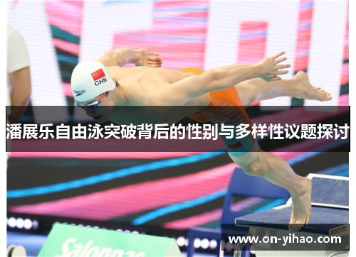 潘展乐自由泳突破背后的性别与多样性议题探讨