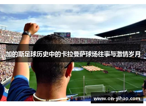 加的斯足球历史中的卡拉曼萨球场往事与激情岁月
