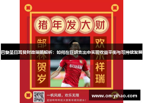 巴黎圣日耳曼财政策略解析：如何在巨额支出中实现收益平衡与可持续发展