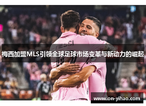 梅西加盟MLS引领全球足球市场变革与新动力的崛起