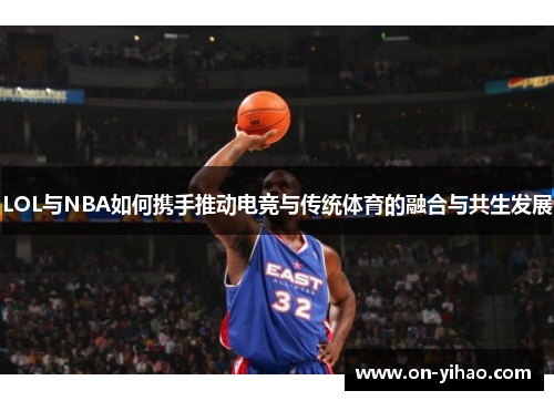 LOL与NBA如何携手推动电竞与传统体育的融合与共生发展