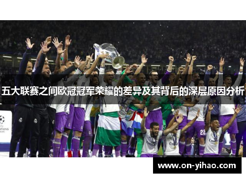 五大联赛之间欧冠冠军荣耀的差异及其背后的深层原因分析