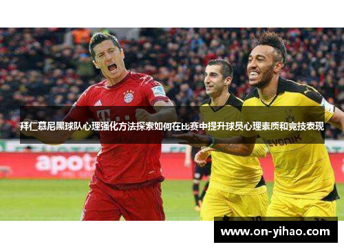 拜仁慕尼黑球队心理强化方法探索如何在比赛中提升球员心理素质和竞技表现