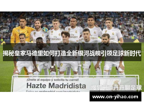 揭秘皇家马德里如何打造全新银河战舰引领足球新时代