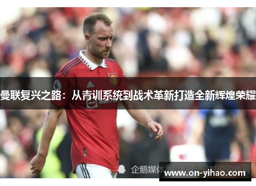 曼联复兴之路：从青训系统到战术革新打造全新辉煌荣耀