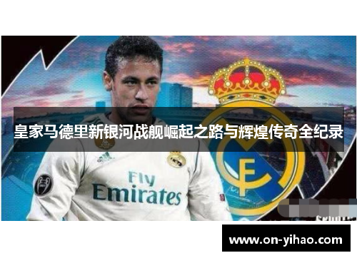 皇家马德里新银河战舰崛起之路与辉煌传奇全纪录