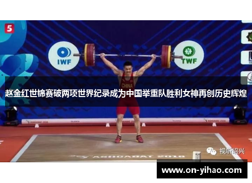 赵金红世锦赛破两项世界纪录成为中国举重队胜利女神再创历史辉煌