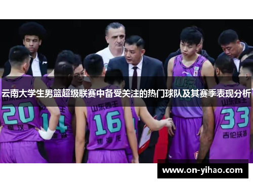 云南大学生男篮超级联赛中备受关注的热门球队及其赛季表现分析