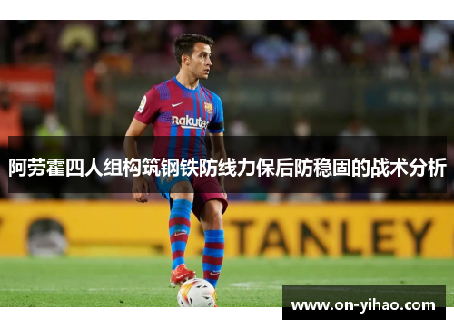 阿劳霍四人组构筑钢铁防线力保后防稳固的战术分析