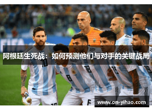 阿根廷生死战：如何预测他们与对手的关键战局
