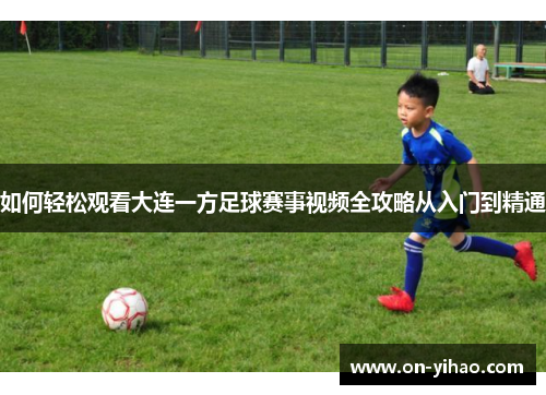 如何轻松观看大连一方足球赛事视频全攻略从入门到精通