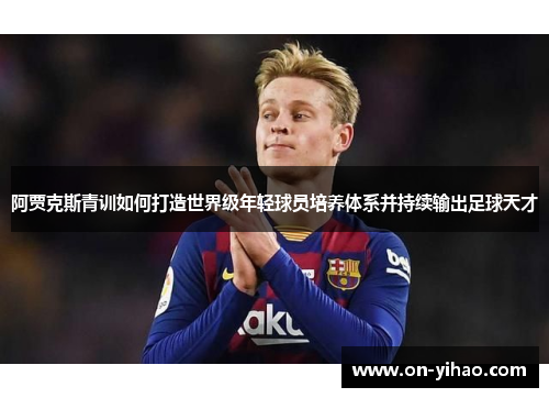 阿贾克斯青训如何打造世界级年轻球员培养体系并持续输出足球天才