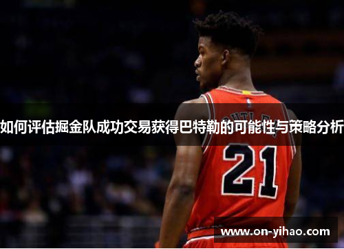 如何评估掘金队成功交易获得巴特勒的可能性与策略分析