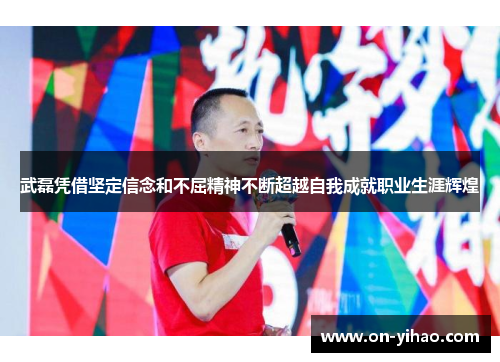 武磊凭借坚定信念和不屈精神不断超越自我成就职业生涯辉煌