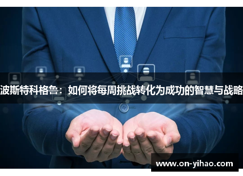 波斯特科格鲁：如何将每周挑战转化为成功的智慧与战略