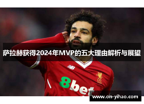萨拉赫获得2024年MVP的五大理由解析与展望