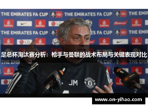 足总杯淘汰赛分析：枪手与曼联的战术布局与关键表现对比
