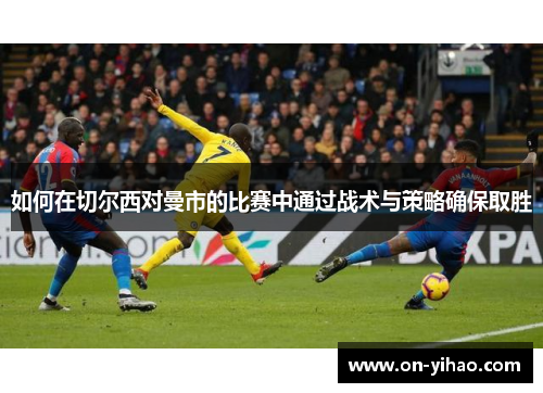 如何在切尔西对曼市的比赛中通过战术与策略确保取胜