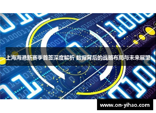 上海海港新赛季首签深度解析 数据背后的战略布局与未来展望