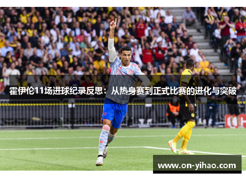 霍伊伦11场进球纪录反思：从热身赛到正式比赛的进化与突破