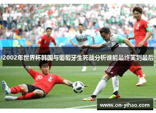2002年世界杯韩国与葡萄牙生死战分析谁能最终笑到最后