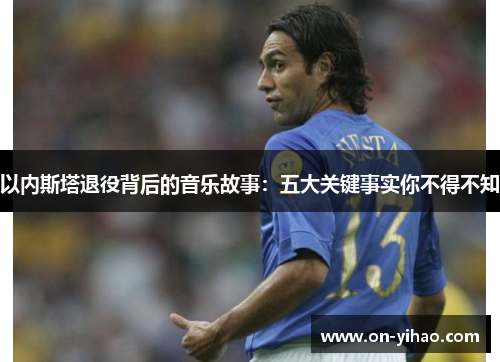 以内斯塔退役背后的音乐故事：五大关键事实你不得不知