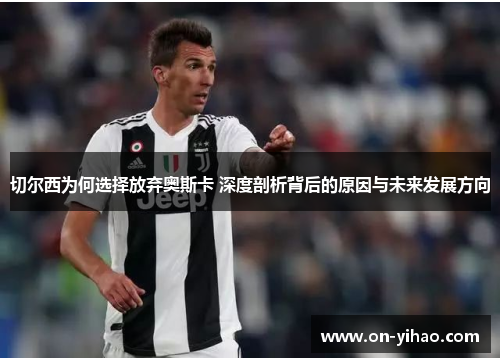 切尔西为何选择放弃奥斯卡 深度剖析背后的原因与未来发展方向