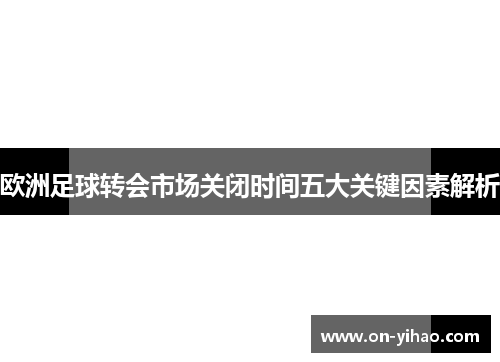 /uploads/images/20250902/ou-zhou-zu-qiu-zhuan-hui-shi-chang-guan-bi-shi-jian-wu-da-guan-jian-yin-su-jie-xi.webp