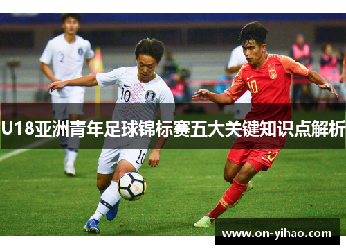 /uploads/images/20250904/u18-ya-zhou-qing-nian-zu-qiu-jin-biao-sai-wu-da-guan-jian-zhi-shi-dian-jie-xi.webp
