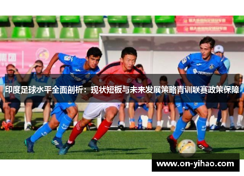 印度足球水平全面剖析：现状短板与未来发展策略青训联赛政策保障