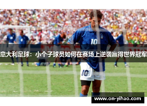 意大利足球：小个子球员如何在赛场上逆袭赢得世界冠军