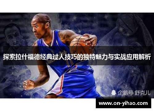 探索拉什福德经典过人技巧的独特魅力与实战应用解析