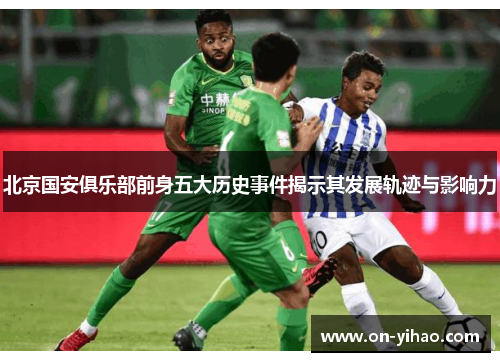 北京国安俱乐部前身五大历史事件揭示其发展轨迹与影响力