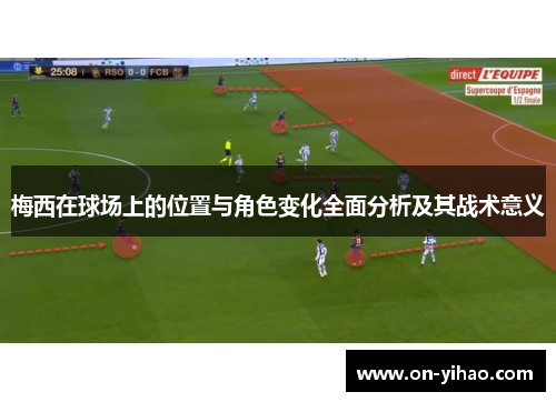 梅西在球场上的位置与角色变化全面分析及其战术意义