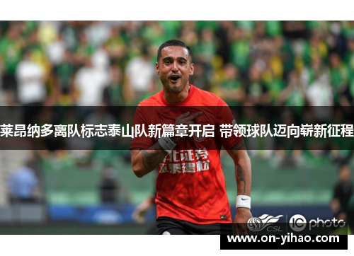 莱昂纳多离队标志泰山队新篇章开启 带领球队迈向崭新征程