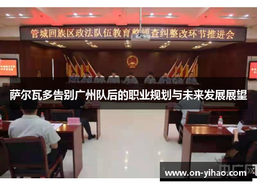 萨尔瓦多告别广州队后的职业规划与未来发展展望