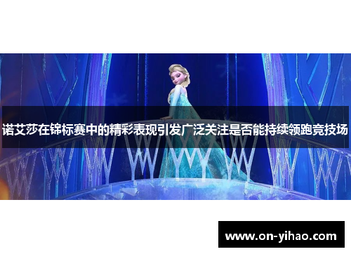 诺艾莎在锦标赛中的精彩表现引发广泛关注是否能持续领跑竞技场 诺艾莎在锦标赛中的精彩表现引发广泛关注是否能持续领跑竞技场