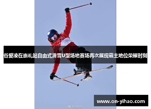 谷爱凌在崇礼站自由式滑雪U型场地赛场再次展现霸主地位荣耀时刻 谷爱凌在崇礼站自由式滑雪U型场地赛场再次展现霸主地位荣耀时刻