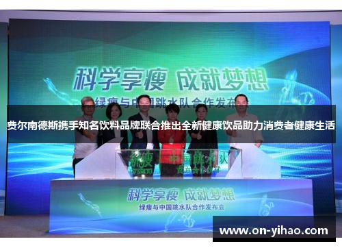 费尔南德斯携手知名饮料品牌联合推出全新健康饮品助力消费者健康生活