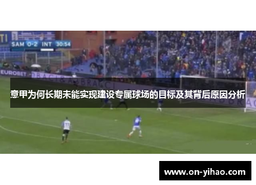 意甲为何长期未能实现建设专属球场的目标及其背后原因分析 意甲为何长期未能实现建设专属球场的目标及其背后原因分析